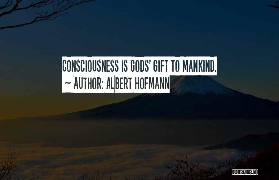 Albert Hofmann Quotes: Consciousness Is Gods' Gift To Mankind.