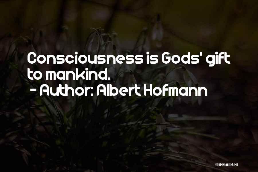 Albert Hofmann Quotes: Consciousness Is Gods' Gift To Mankind.