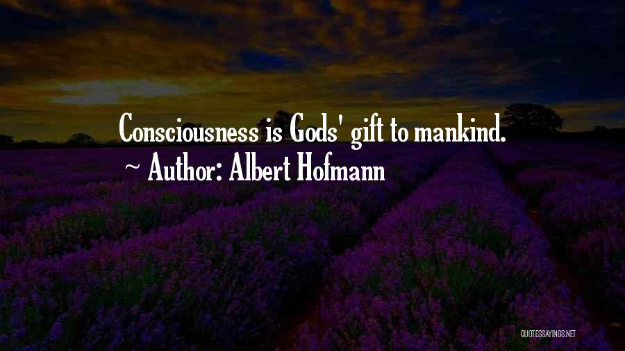 Albert Hofmann Quotes: Consciousness Is Gods' Gift To Mankind.