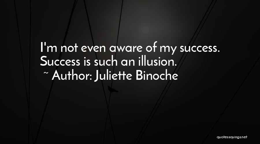 Juliette Binoche Quotes: I'm Not Even Aware Of My Success. Success Is Such An Illusion.