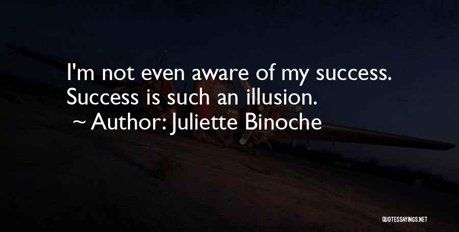 Juliette Binoche Quotes: I'm Not Even Aware Of My Success. Success Is Such An Illusion.