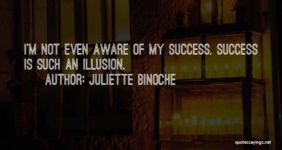 Juliette Binoche Quotes: I'm Not Even Aware Of My Success. Success Is Such An Illusion.