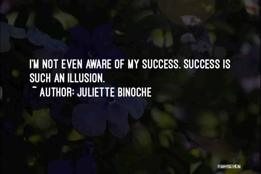 Juliette Binoche Quotes: I'm Not Even Aware Of My Success. Success Is Such An Illusion.