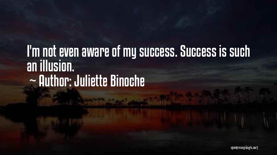 Juliette Binoche Quotes: I'm Not Even Aware Of My Success. Success Is Such An Illusion.