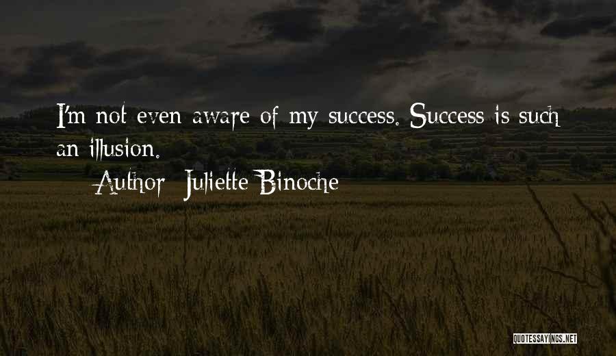 Juliette Binoche Quotes: I'm Not Even Aware Of My Success. Success Is Such An Illusion.