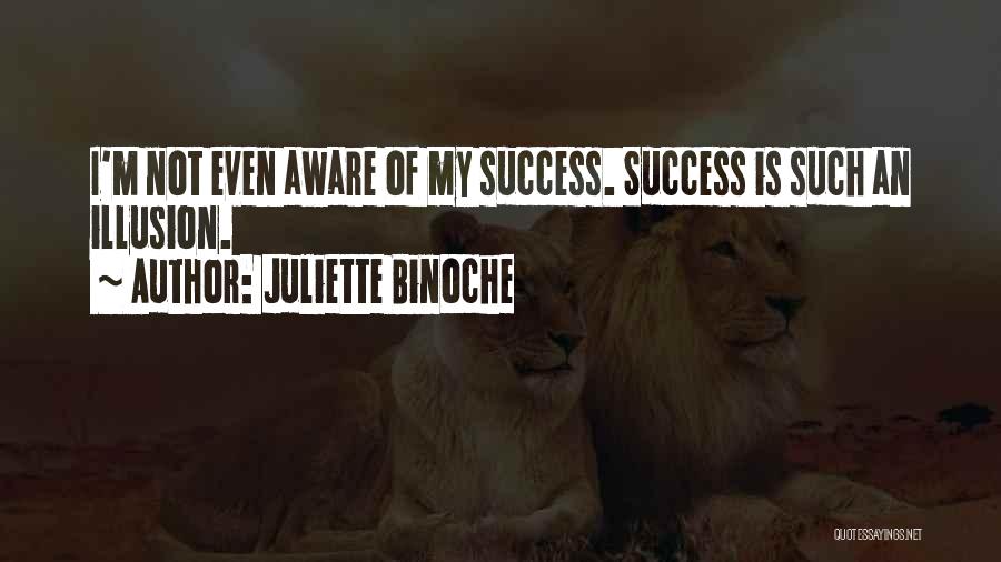 Juliette Binoche Quotes: I'm Not Even Aware Of My Success. Success Is Such An Illusion.