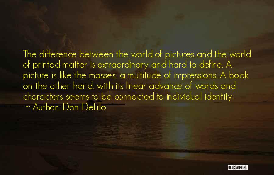 Don DeLillo Quotes: The Difference Between The World Of Pictures And The World Of Printed Matter Is Extraordinary And Hard To Define. A