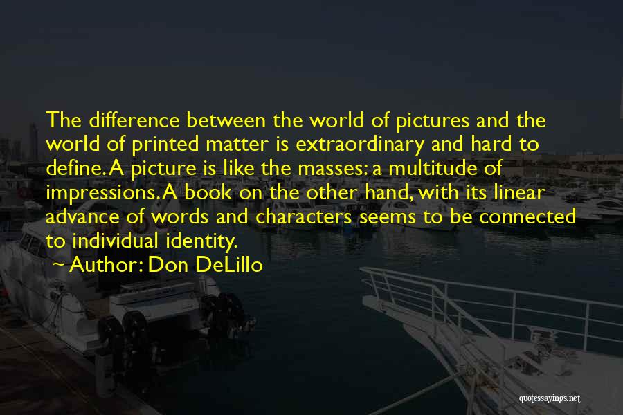 Don DeLillo Quotes: The Difference Between The World Of Pictures And The World Of Printed Matter Is Extraordinary And Hard To Define. A