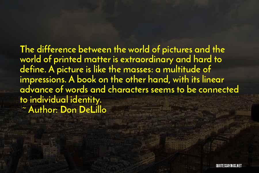 Don DeLillo Quotes: The Difference Between The World Of Pictures And The World Of Printed Matter Is Extraordinary And Hard To Define. A