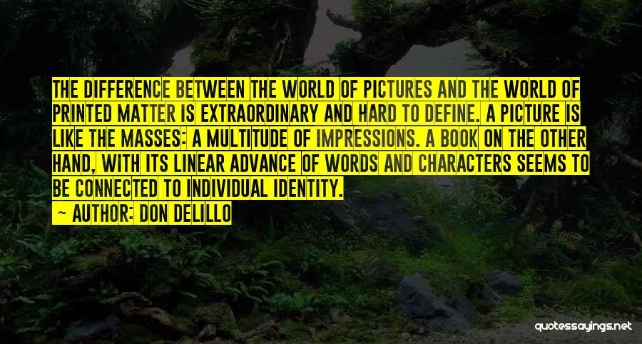 Don DeLillo Quotes: The Difference Between The World Of Pictures And The World Of Printed Matter Is Extraordinary And Hard To Define. A