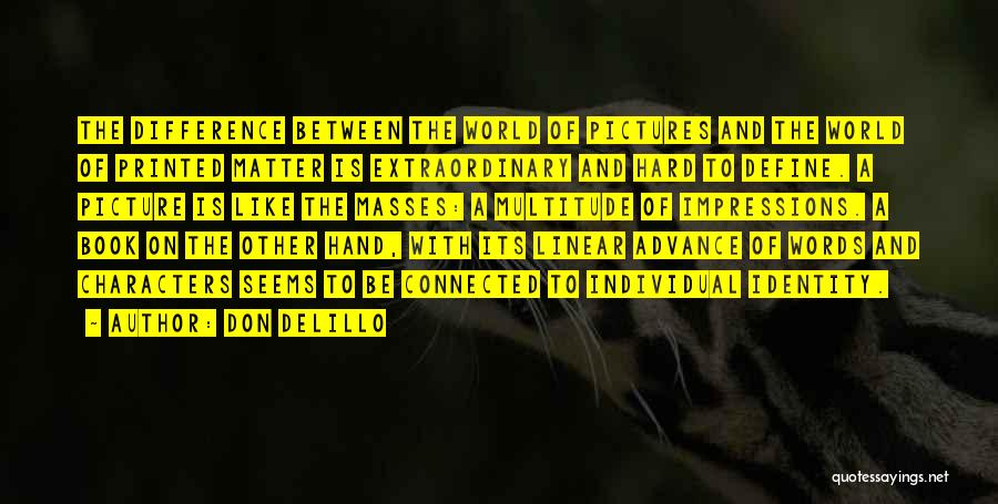 Don DeLillo Quotes: The Difference Between The World Of Pictures And The World Of Printed Matter Is Extraordinary And Hard To Define. A