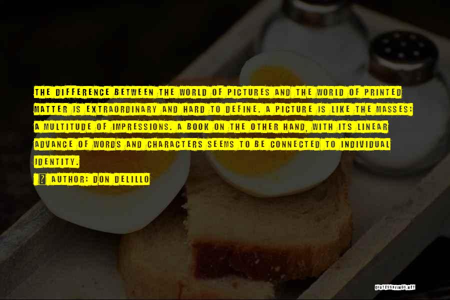 Don DeLillo Quotes: The Difference Between The World Of Pictures And The World Of Printed Matter Is Extraordinary And Hard To Define. A