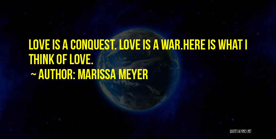 Marissa Meyer Quotes: Love Is A Conquest. Love Is A War.here Is What I Think Of Love.