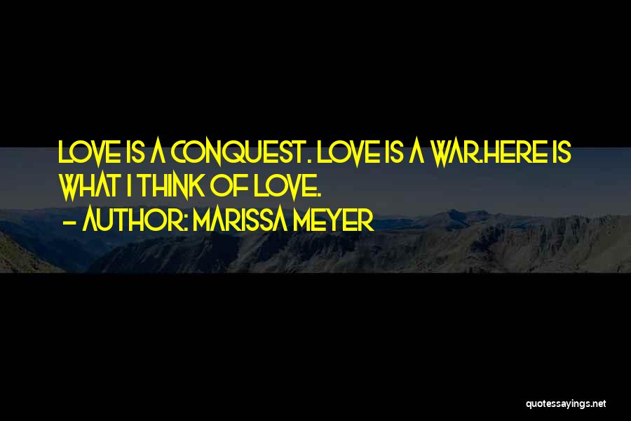 Marissa Meyer Quotes: Love Is A Conquest. Love Is A War.here Is What I Think Of Love.