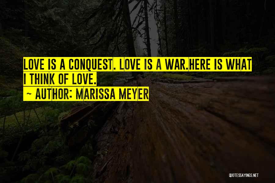 Marissa Meyer Quotes: Love Is A Conquest. Love Is A War.here Is What I Think Of Love.