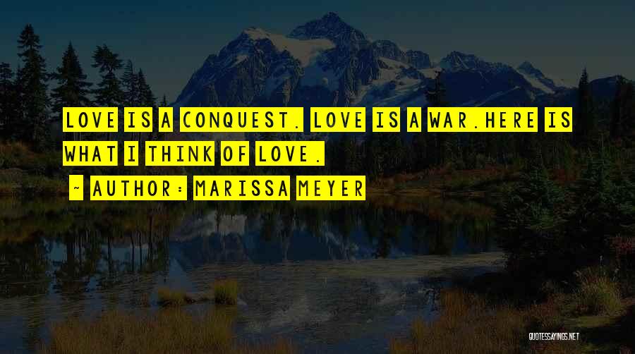 Marissa Meyer Quotes: Love Is A Conquest. Love Is A War.here Is What I Think Of Love.