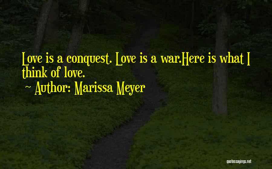 Marissa Meyer Quotes: Love Is A Conquest. Love Is A War.here Is What I Think Of Love.