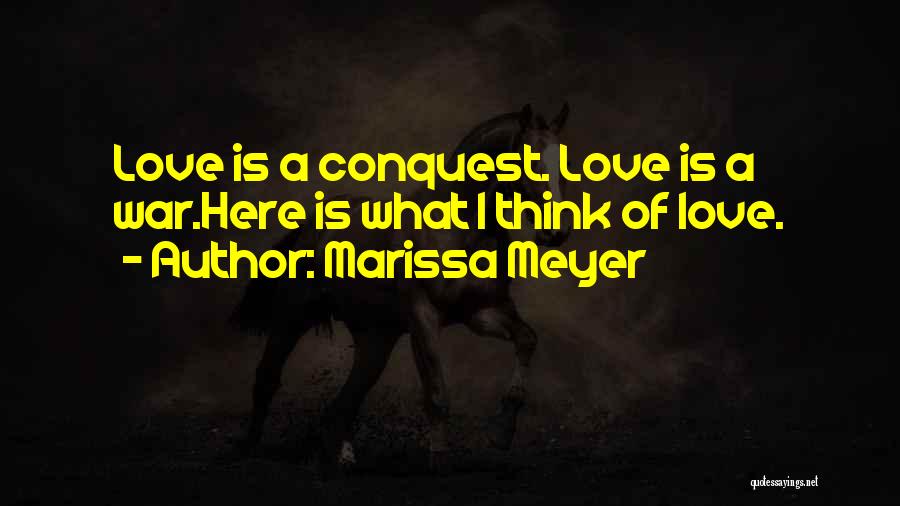 Marissa Meyer Quotes: Love Is A Conquest. Love Is A War.here Is What I Think Of Love.