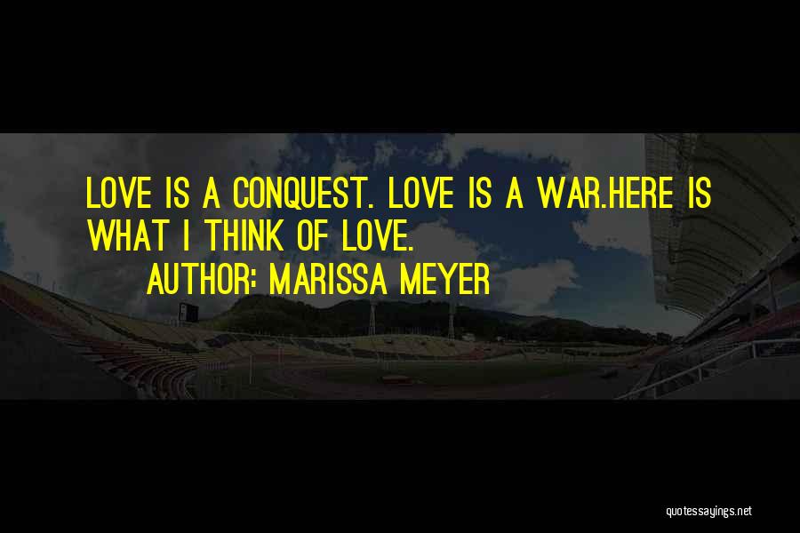Marissa Meyer Quotes: Love Is A Conquest. Love Is A War.here Is What I Think Of Love.