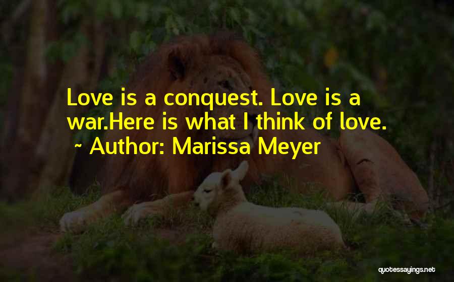 Marissa Meyer Quotes: Love Is A Conquest. Love Is A War.here Is What I Think Of Love.