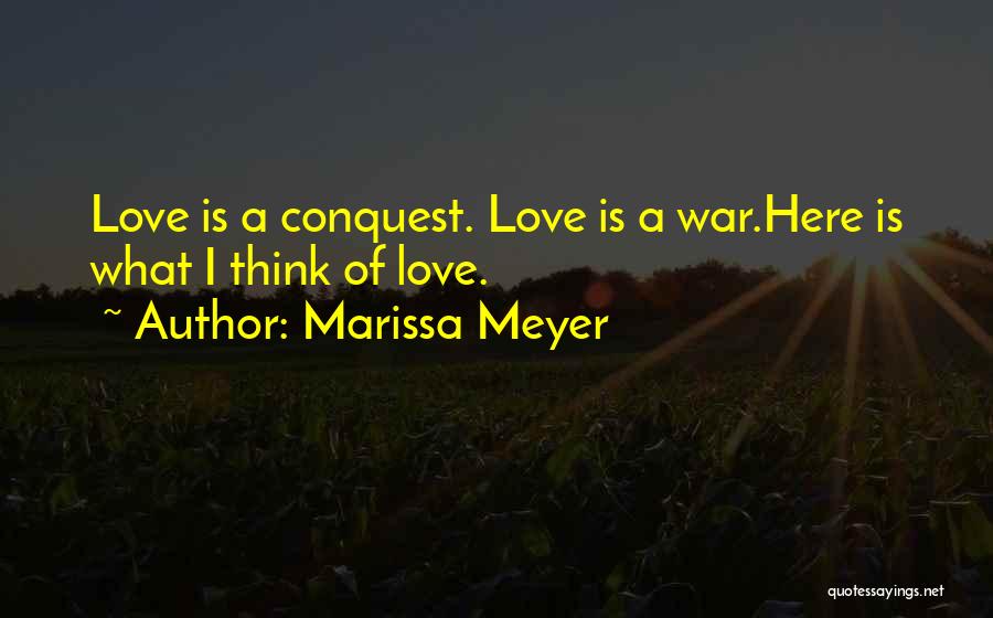 Marissa Meyer Quotes: Love Is A Conquest. Love Is A War.here Is What I Think Of Love.