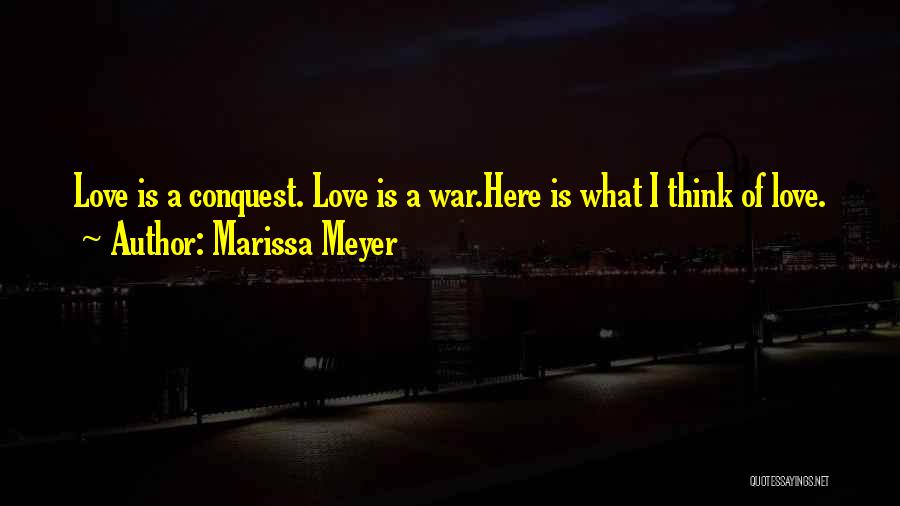 Marissa Meyer Quotes: Love Is A Conquest. Love Is A War.here Is What I Think Of Love.