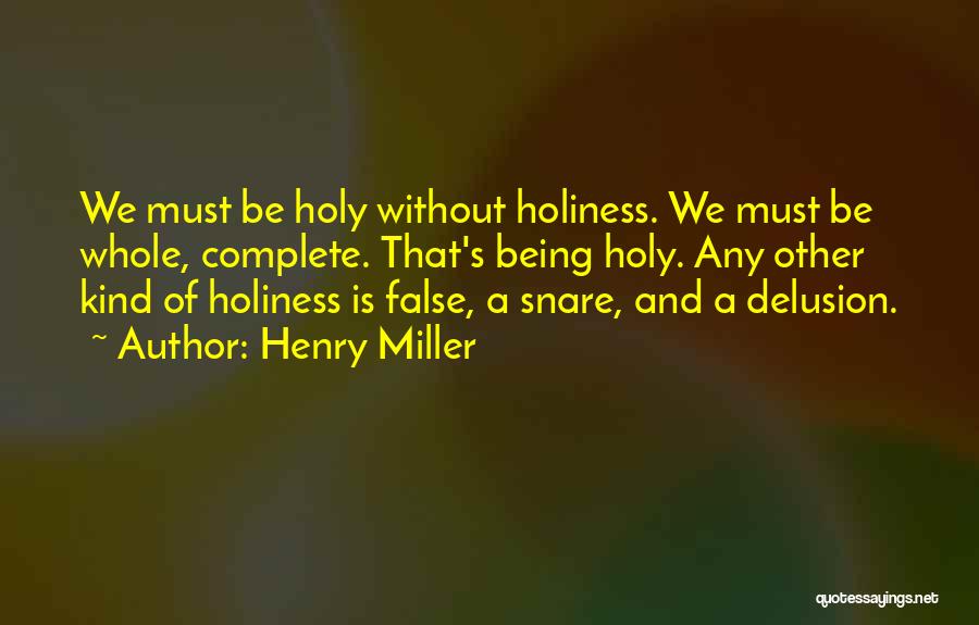 Henry Miller Quotes: We Must Be Holy Without Holiness. We Must Be Whole, Complete. That's Being Holy. Any Other Kind Of Holiness Is