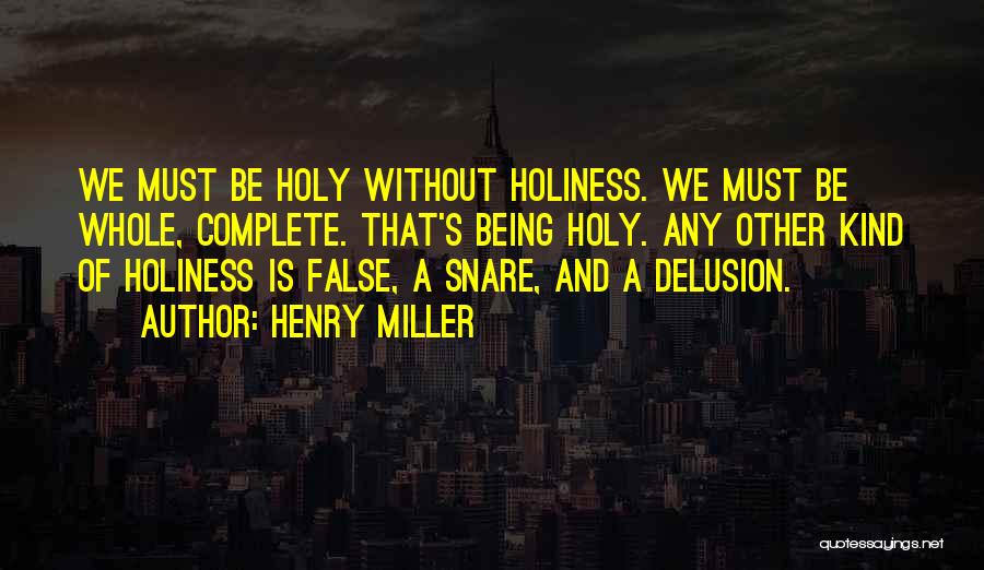 Henry Miller Quotes: We Must Be Holy Without Holiness. We Must Be Whole, Complete. That's Being Holy. Any Other Kind Of Holiness Is