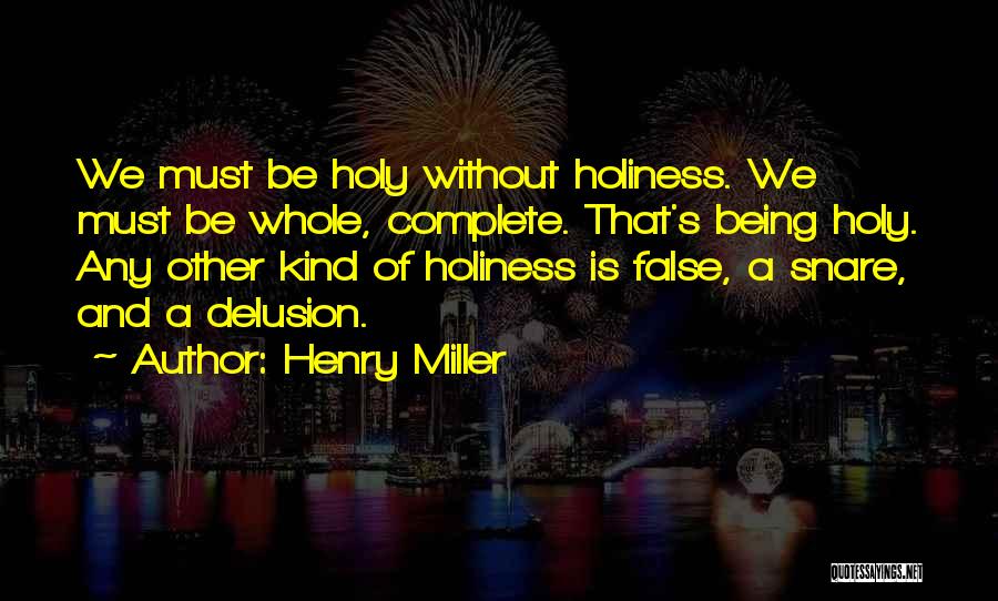 Henry Miller Quotes: We Must Be Holy Without Holiness. We Must Be Whole, Complete. That's Being Holy. Any Other Kind Of Holiness Is