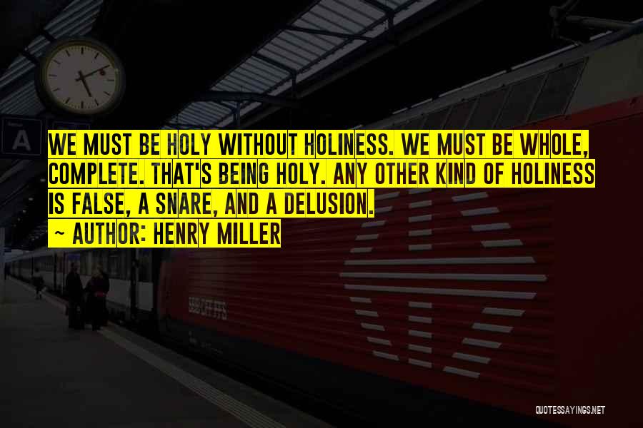 Henry Miller Quotes: We Must Be Holy Without Holiness. We Must Be Whole, Complete. That's Being Holy. Any Other Kind Of Holiness Is