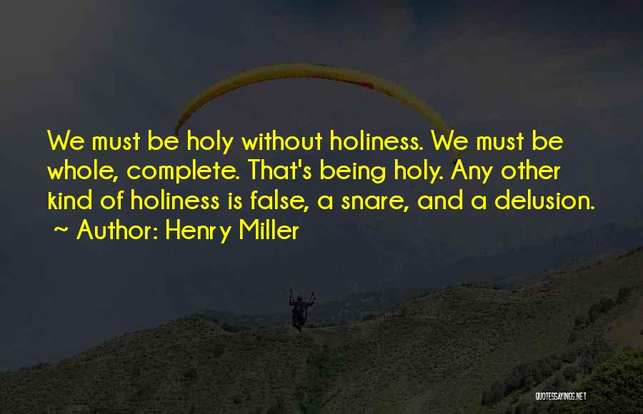 Henry Miller Quotes: We Must Be Holy Without Holiness. We Must Be Whole, Complete. That's Being Holy. Any Other Kind Of Holiness Is