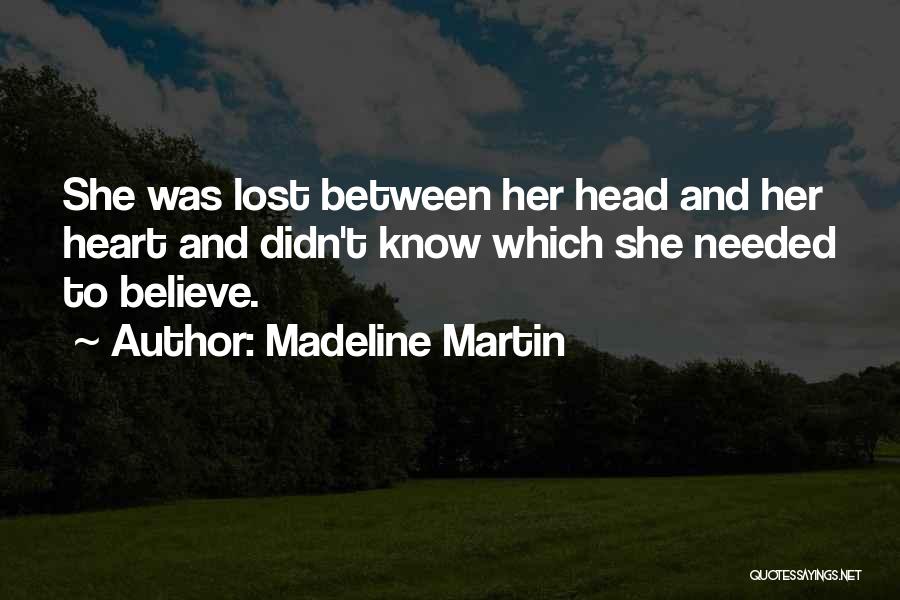 Madeline Martin Quotes: She Was Lost Between Her Head And Her Heart And Didn't Know Which She Needed To Believe.