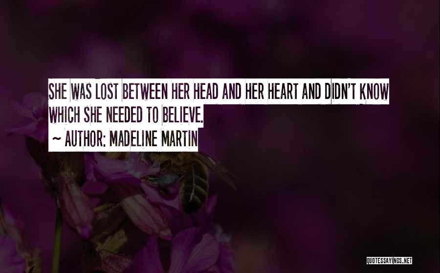 Madeline Martin Quotes: She Was Lost Between Her Head And Her Heart And Didn't Know Which She Needed To Believe.