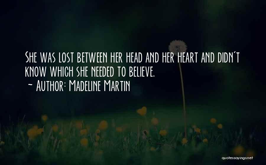 Madeline Martin Quotes: She Was Lost Between Her Head And Her Heart And Didn't Know Which She Needed To Believe.