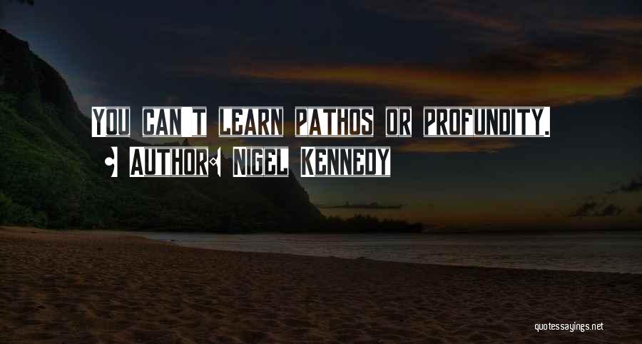 Nigel Kennedy Quotes: You Can't Learn Pathos Or Profundity.