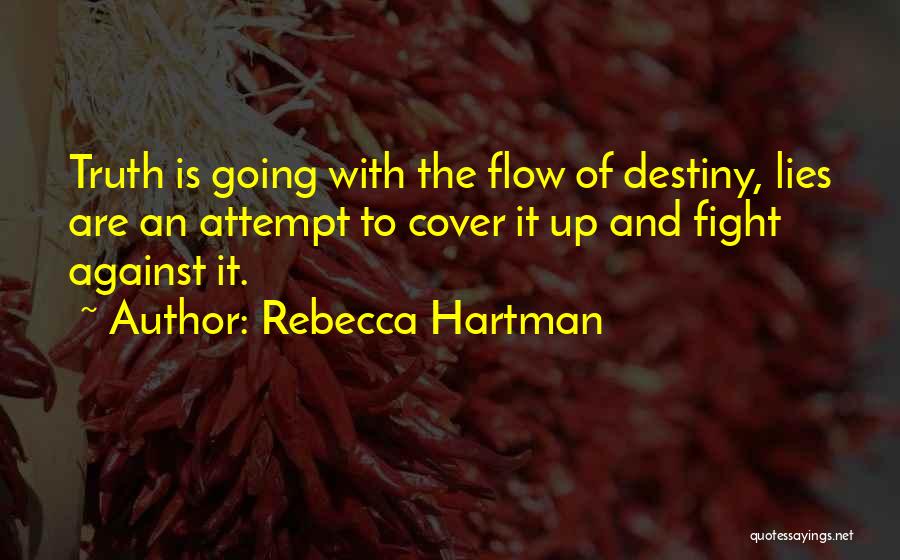 Rebecca Hartman Quotes: Truth Is Going With The Flow Of Destiny, Lies Are An Attempt To Cover It Up And Fight Against It.