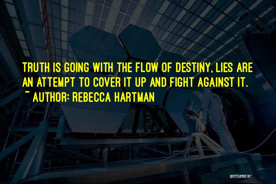 Rebecca Hartman Quotes: Truth Is Going With The Flow Of Destiny, Lies Are An Attempt To Cover It Up And Fight Against It.