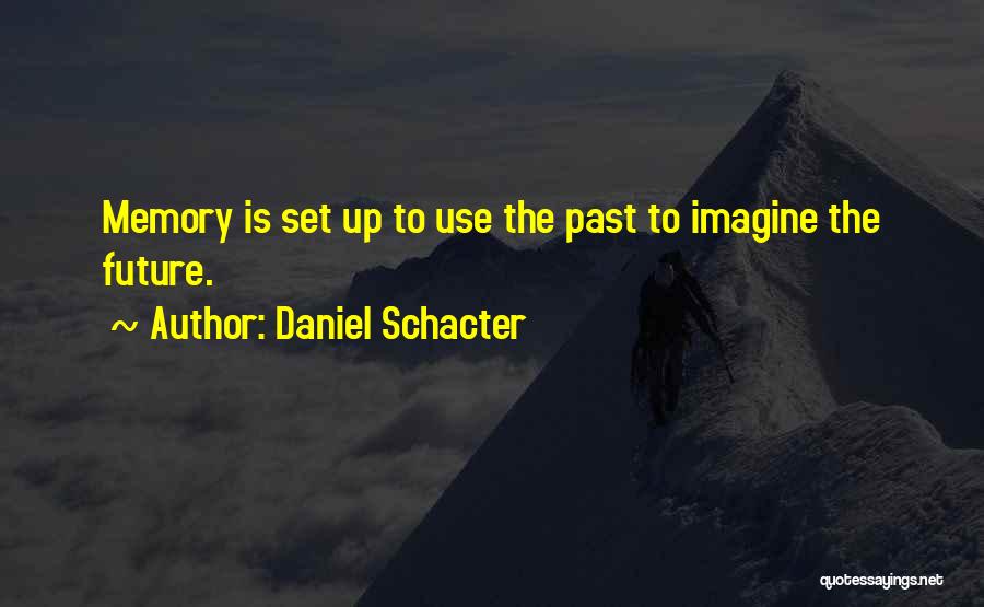 Daniel Schacter Quotes: Memory Is Set Up To Use The Past To Imagine The Future.