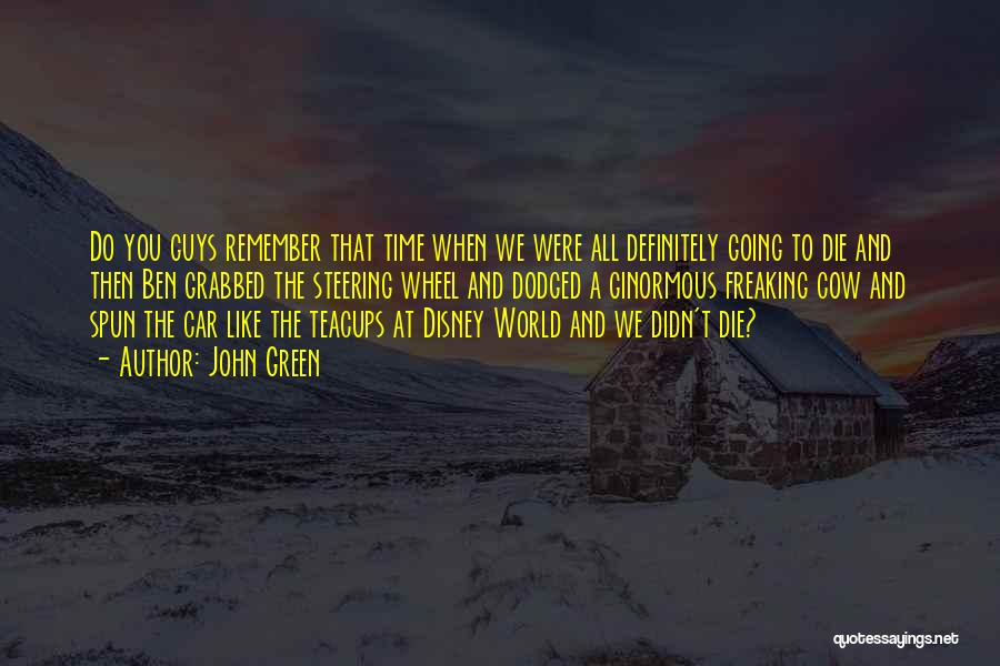 John Green Quotes: Do You Guys Remember That Time When We Were All Definitely Going To Die And Then Ben Grabbed The Steering