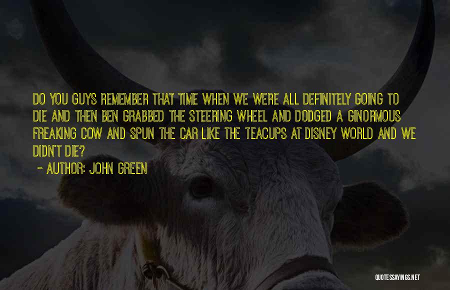 John Green Quotes: Do You Guys Remember That Time When We Were All Definitely Going To Die And Then Ben Grabbed The Steering
