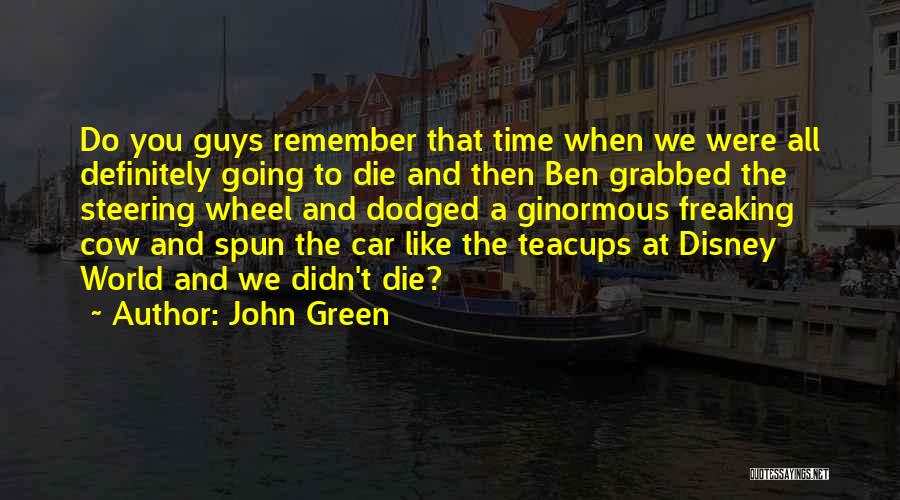 John Green Quotes: Do You Guys Remember That Time When We Were All Definitely Going To Die And Then Ben Grabbed The Steering