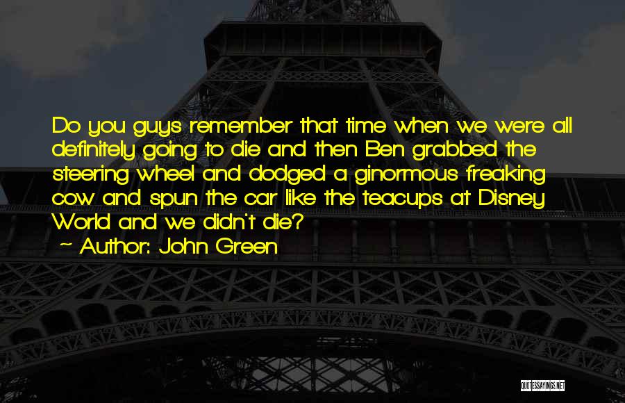 John Green Quotes: Do You Guys Remember That Time When We Were All Definitely Going To Die And Then Ben Grabbed The Steering