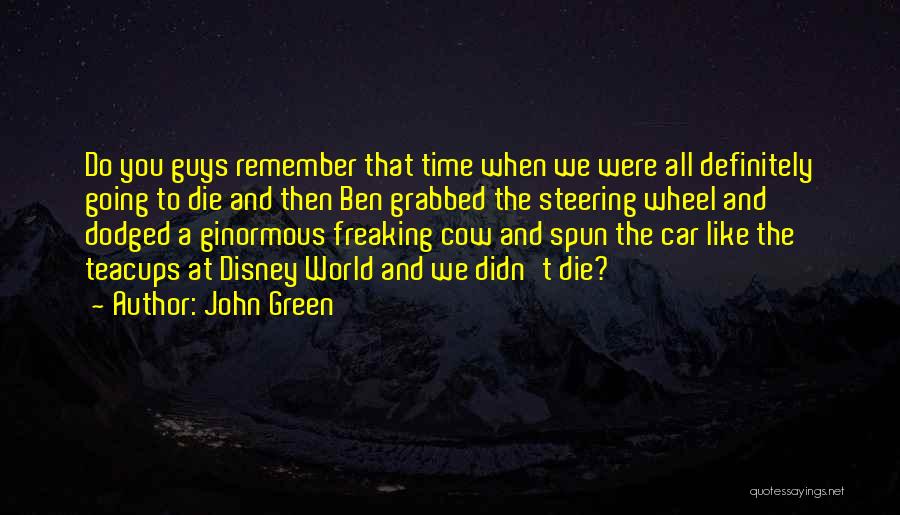 John Green Quotes: Do You Guys Remember That Time When We Were All Definitely Going To Die And Then Ben Grabbed The Steering