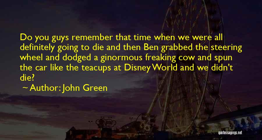 John Green Quotes: Do You Guys Remember That Time When We Were All Definitely Going To Die And Then Ben Grabbed The Steering