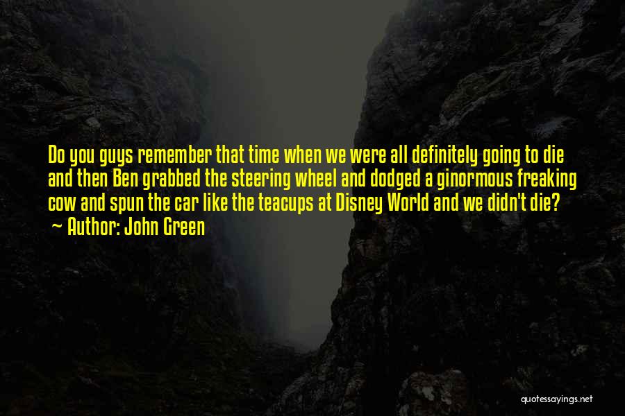 John Green Quotes: Do You Guys Remember That Time When We Were All Definitely Going To Die And Then Ben Grabbed The Steering