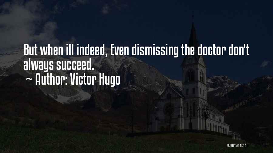 Victor Hugo Quotes: But When Ill Indeed, Even Dismissing The Doctor Don't Always Succeed.