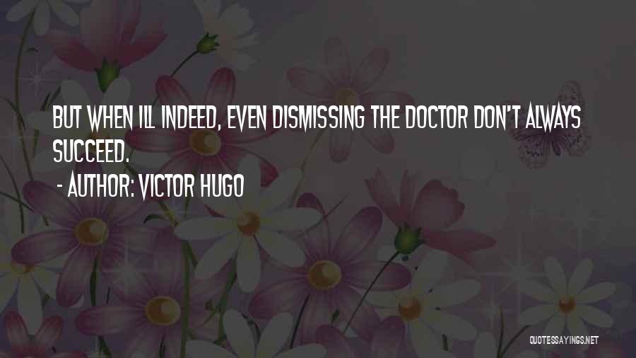 Victor Hugo Quotes: But When Ill Indeed, Even Dismissing The Doctor Don't Always Succeed.
