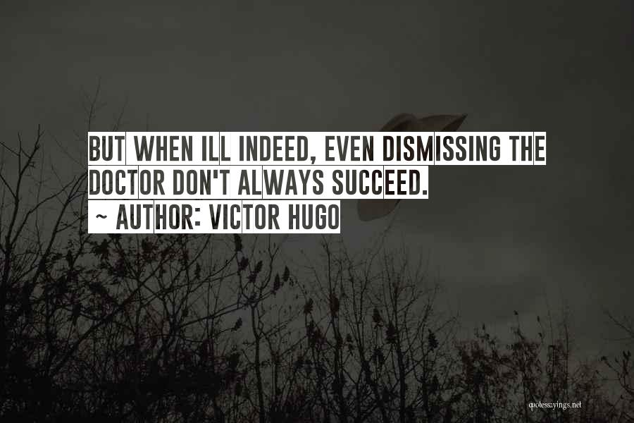 Victor Hugo Quotes: But When Ill Indeed, Even Dismissing The Doctor Don't Always Succeed.