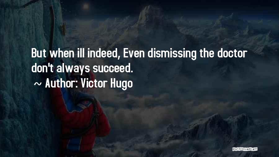 Victor Hugo Quotes: But When Ill Indeed, Even Dismissing The Doctor Don't Always Succeed.