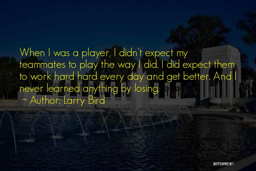 Larry Bird Quotes: When I Was A Player, I Didn't Expect My Teammates To Play The Way I Did. I Did Expect Them